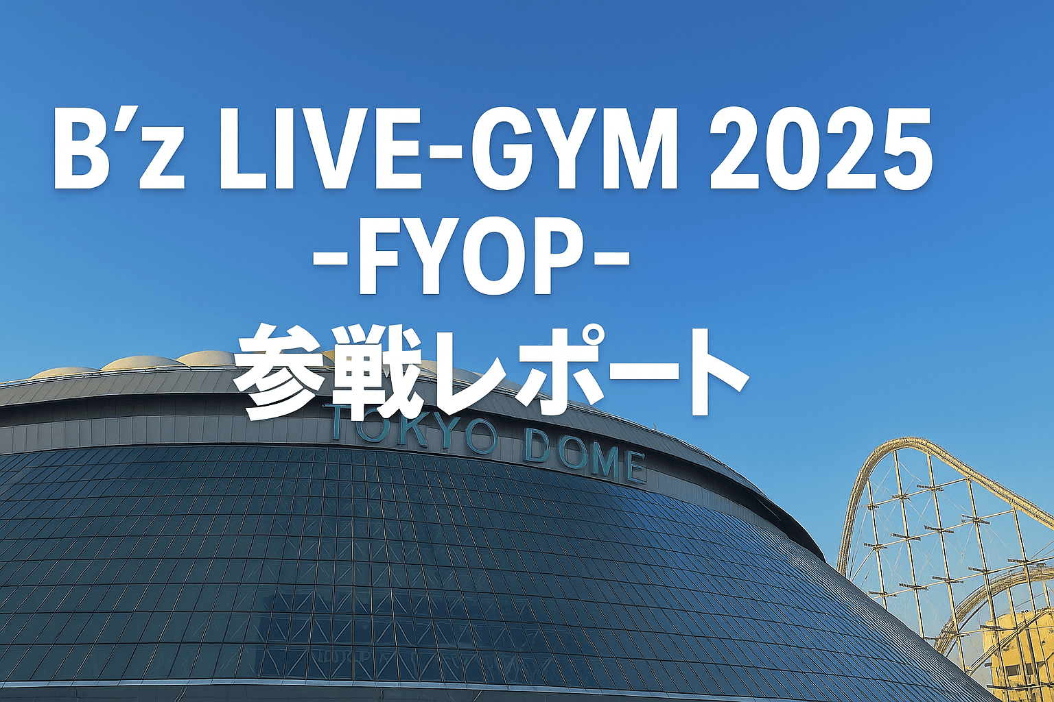 B'z, LIVE-GYM, FYOP, 2025, 東京ドーム, ライブレポート, ライブ感想, 音楽レビュー